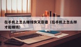 在手机上怎么赚钱快又靠谱（在手机上怎么样才能赚钱）