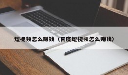 短视频怎么赚钱（百度短视频怎么赚钱）