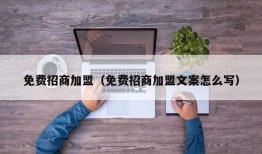 免费招商加盟（免费招商加盟文案怎么写）