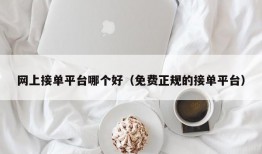 网上接单平台哪个好（免费正规的接单平台）