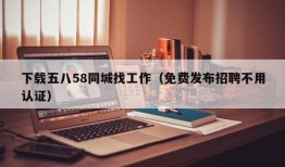 下载五八58同城找工作（免费发布招聘不用认证）